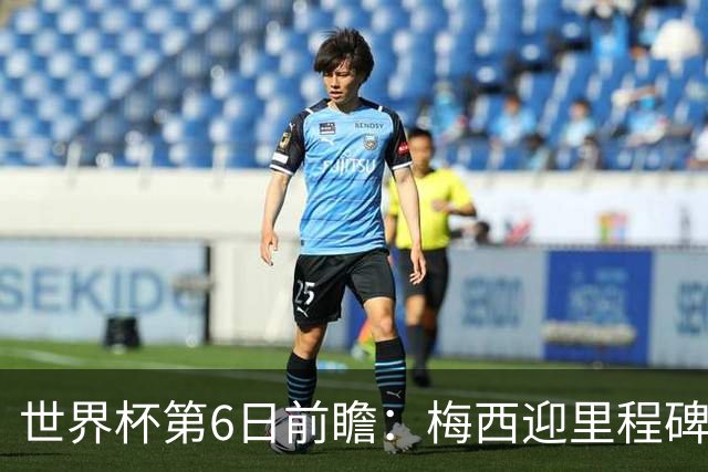 世界杯第6日前瞻：梅西迎里程碑战 姆巴佩哈兰德各自出击